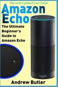 Amazon Echo: The Ultimate Beginner's Guide to Amazon Echo (Amazon Prime, internet device, guide) (Volume 6)