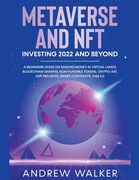 Metaverse and NFT Investing 2022 and Beyond: A Beginners Guide On Making Money In Virtual Lands, Blockchain Gaming, Non-Fungible Tokens, Crypto Art, D