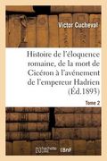 Histoire de l'Éloquence Romaine, de la Mort de Cicéron À l'Avénement de l'Empereur Hadrien Tome 2 (en Francés)