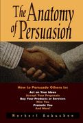 The Anatomy of Persuasion: How to Persuade Others to act on Your Ideas, Accept Your Proposals, buy Your Products or Services, Hire You, Promote You, and More! (en Inglés)