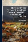 History of the Ashton Under Lyne Working Men's Co-Operative Society Limited (en Inglés)