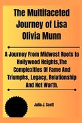 The Multifaceted Journey of Lisa Olivia Munn: A Journey From Midwest Roots to Hollywood Heights, The Complexities And Triumphs, Legacy, Relationship A (en Inglés)