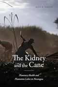 The Kidney and the Cane: Planetary Health and Plantation Labor in Nicaragua (Critical Global Health: Evidence, Efficacy, Ethnography) (en Inglés)