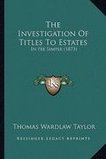 the investigation of titles to estates: in fee simple (1873) (en Inglés)