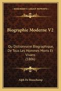 Biographie Moderne V2: Ou Dictionnaire Biographique, De Tous Les Hommes Morts Et Vivans (1806) (en Francés)