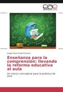 Enseñanza Para la Comprensión: Llevando la Reforma Educativa al Aula: Un Marco Conceptual Para la Práctica de Aula