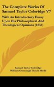 the complete works of samuel taylor coleridge v7: with an introductory essay upon his philosophical and theological opinions (1854) (en Inglés)