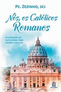 Nós, os Católicos Romanos: Introdução ao Catolicismo Para Jovens e Adultos (en Portugués)