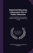 Industrial Education a Necessary Part of Public Education: A Paper Read Before the American Institute of Instruction, Saratoga, July 13, 1882 (en Inglés)