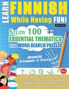 Learn Finnish While Having Fun! - Advanced: INTERMEDIATE TO PRACTICED - STUDY 100 ESSENTIAL THEMATICS WITH WORD SEARCH PUZZLES - VOL.1 - Uncover How t (en Inglés)