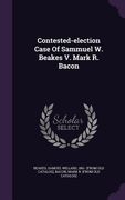 Contested-election Case Of Sammuel W. Beakes V. Mark R. Bacon (en Inglés)