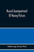 Musical Accompaniment of Moving Pictures a Practical Manual for Pianists and Organists and an Exposition of the Principles Underlying the Musical Interpretation of Moving Pictures