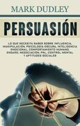 Persuasión: Lo que Necesita Saber Sobre Influencia, Manipulación, Psicología Oscura, Inteligencia Emocional, Comportamiento Humano, Engaño,.   Mental y Aptitudes Sociales