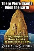 there were giants upon the earth,gods, demigods, and human ancestry: the evidence of alien dna