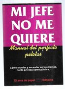 Mi Jefe no me Quiere. Manual del Perfecto Pelotas