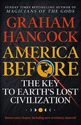 America Before: The key to Earth'S Lost Civilization: A new Investigation Into the Mysteries of the Human Past by the Bestselling Author of Fingerprints of the Gods and Magicians of the Gods