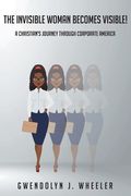 The Invisible Woman Becomes Visible!: A Christian's Journey through Corporate America (en Inglés)
