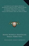 lettere di lady maria wortley montague, moglie dell' ambasciatore d' inghilterra presso la porta ottomana, durante i suoi primi viaggi in europa, asia (en Inglés)