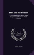 Man and His Poisons: A Practical Exposition of the Causes, Symptoms and Treatment of Self-Poisoning (en Inglés)
