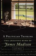 A Politician Thinking: The Creative Mind of James Madison (14) (The Julian j. Rothbaum Distinguished Lecture Series) (en Inglés)