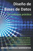 Diseño de Bases de Datos - un Enfoque Práctico: Aprende a Diseñar Bases de Datos Desde el Modelo Conceptual Hasta el Modelo Relacional con Esta Guía.   De Datos  Diseño y Sql)