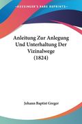Anleitung Zur Anlegung Und Unterhaltung Der Vizinalwege (1824) (en Alemán)