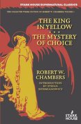 The King in Yellow / The Mystery of Choice (The Collected Weird Fiction of Robert W. Chambers)