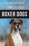 The Complete Guide to Boxer Dogs: Choosing, Raising, Training, Feeding, Exercising, and Loving Your new Boxer Puppy (en Inglés)