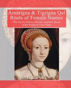Amarigna & Tigrigna Qal Roots of Female Names: The Not So Distant African Linquistic Roots of the Words In Your Name (en Inglés)