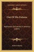 Out Of His Fulness: Addresses Delivered In America (1897) (en Inglés)