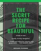 The SECRET Recipe for Beautiful...Inside to Out!: Lovely. Pretty. Gorgeous. A simple and effective step by step guide book ? FOR WOMEN ONLY (en Inglés)