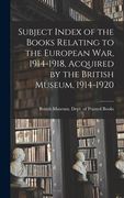 Subject Index of the Books Relating to the European War, 1914-1918, Acquired by the British Museum, 1914-1920 (en Inglés)