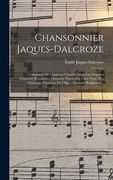 Chansonnier Jaques-Dalcroze; contenant 130 chansons choisies parmi les volumes Chansons romandes, Chansons populaires, Chez nous, Des chansons, Chanso (en Francés)