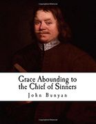 Grace Abounding to the Chief of Sinners: In a Faithful Account of the Life and Death of John Bunyan