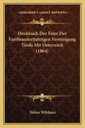 Denkbuch Der Feier Der Funfhundertjahrigen Vereinigung Tirols Mit Osterreich (1864) (en Alemán)