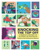 Knocking The Top Off: A People's History of Alcohol in Australia (en Inglés)