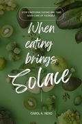 When eating brings solace: Stop emotional eating and take good care of yourself (en Inglés)