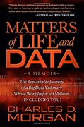 Matters of Life and Data: The Remarkable Journey of a big Data Visionary Whose Work Impacted Millions (Including You) 