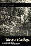Banana Cowboys: The United Fruit Company and the Culture of Corporate Colonialism (en Inglés)