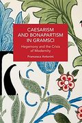 Caesarism and Bonapartism in Gramsci: Hegemony and the Crisis of Modernity (Historical Materialism) (en Inglés)