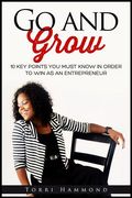 Go and Grow: 10 Key Points You Must Know In Order To Win As An Entrepreneur (en Inglés)