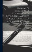 Manual de Redacción y Corrección de Estilo, en el Aspecto de la Ortografía, de la Gramática y de la Retórica.
