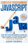 Computer programming Javascript: step-by-step beginner's guide on how to start to programm your first website using Javascript + practical exercises (en Inglés)