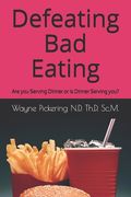 Defeating Bad Eating: Are you Serving Dinner or is Dinner Serving you? (en Inglés)
