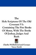the holy scriptures of the old covenant v1: containing the five books of moses, with the books of joshua, judges and ruth (en Inglés)