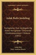 Aslak Bolts Jordebog: Fortegnelse Over Jordegods Og Andre Herligheder Tilhorende Erkebiskopsstolen I Nidaros (1852) (en Noruego)