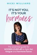 It's Not You, It's Your Hormones: The essential guide for women over 40 to fight fat, fatigue and hormone havoc 