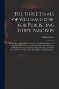 The Three Trials of William Hone, for Publishing Three Parodies: Viz. The Late John Wilkes's Catechism, The Political Litany, and The Sinecurist's Cre (en Inglés)