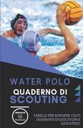 Water Polo. Quaderno Di Scouting: Tabelle per scrivere i dati osservati di giocatori e giocatrici (in Italian)