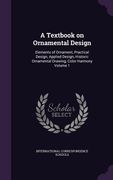 A Textbook on Ornamental Design: Elements of Ornament, Practical Design, Applied Design, Historic Ornamental Drawing, Color Harmony Volume 1 (en Inglés)